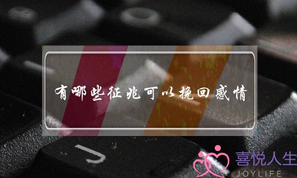 有哪些征兆可以挽回感情-泡学网-喜悦人生,挽回婚姻,分手挽回,经验婚姻,情感挽回,情感咨询,分离小三,泡学书籍