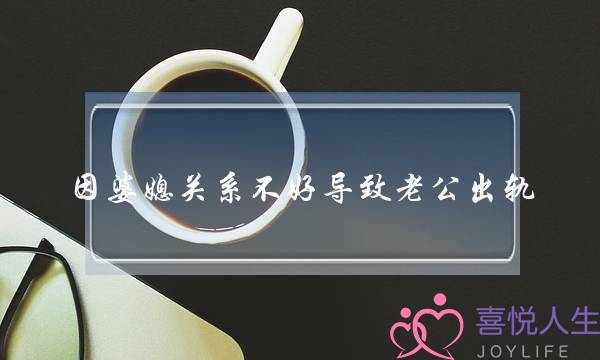 因婆媳关系不好导致老公出轨-泡学网-喜悦人生,挽回婚姻,分手挽回,经验婚姻,情感挽回,情感咨询,分离小三,泡学书籍