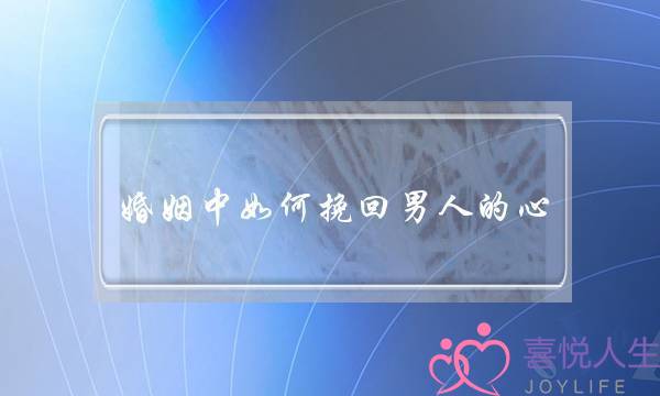 婚姻中如何挽回男人的心-泡学网-喜悦人生,挽回婚姻,分手挽回,经验婚姻,情感挽回,情感咨询,分离小三,泡学书籍