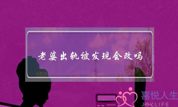 老婆出轨被发现会改吗（女人出轨后被发现后）-泡学网-喜悦人生,挽回婚姻,分手挽回,经验婚姻,情感挽回,情感咨询,分离小三,泡学书籍