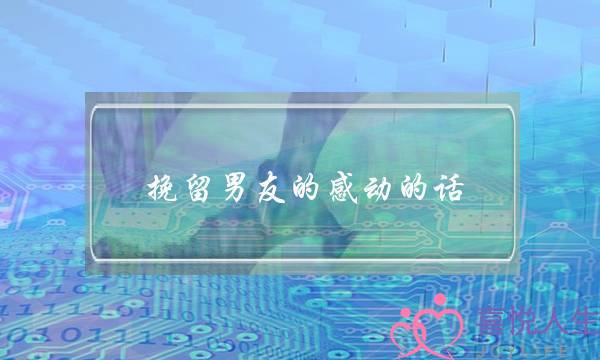 挽留男友的感动的话(挽回男朋友的话感动句子)-泡学网-喜悦人生,挽回婚姻,分手挽回,经验婚姻,情感挽回,情感咨询,分离小三,泡学书籍