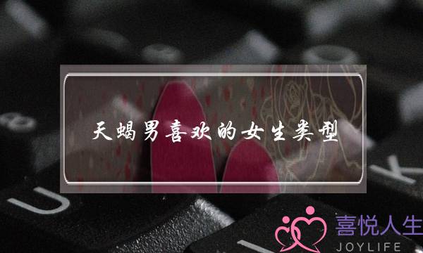 天蝎男喜欢的女生类型(怎样让天蝎座男生爱上你)-泡学网-喜悦人生,挽回婚姻,分手挽回,经验婚姻,情感挽回,情感咨询,分离小三,泡学书籍