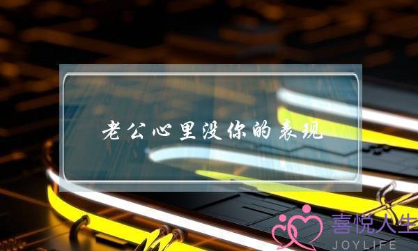 老公心里没你的表现-老公不爱你的五种表现-泡学网-喜悦人生,挽回婚姻,分手挽回,经验婚姻,情感挽回,情感咨询,分离小三,泡学书籍