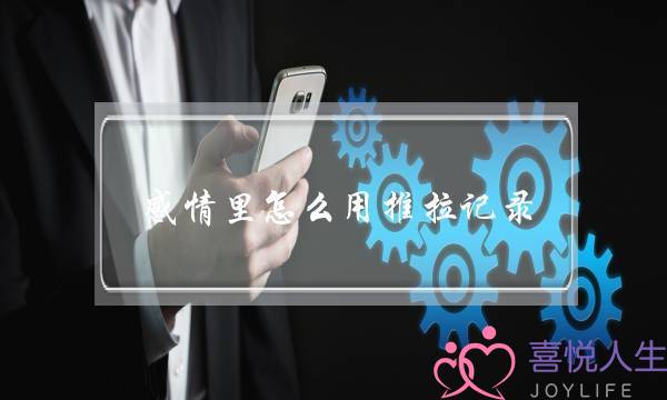 感情里怎么用推拉记录-泡学网-喜悦人生,挽回婚姻,分手挽回,经验婚姻,情感挽回,情感咨询,分离小三,泡学书籍