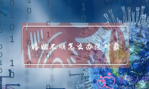 婚姻不顺怎么办没对象-泡学网-喜悦人生,挽回婚姻,分手挽回,经验婚姻,情感挽回,情感咨询,分离小三,泡学书籍