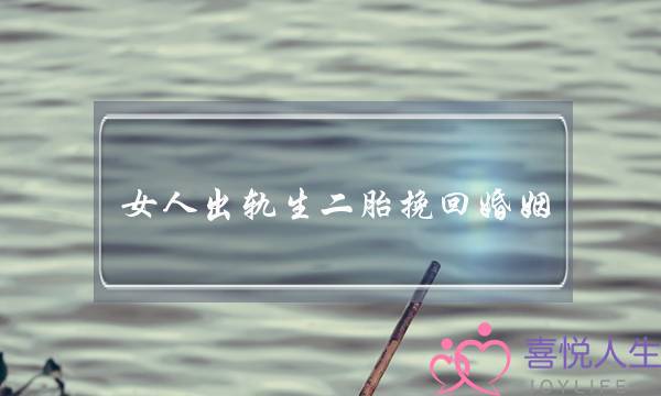 女人出轨生二胎挽回婚姻-泡学网-喜悦人生,挽回婚姻,分手挽回,经验婚姻,情感挽回,情感咨询,分离小三,泡学书籍