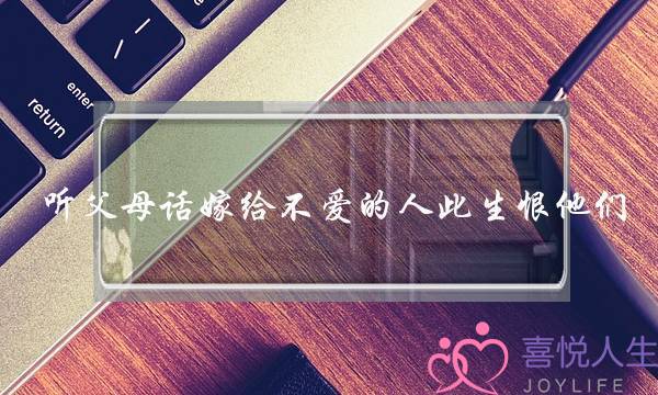 听父母话嫁给不爱的人此生恨他们-泡学网-喜悦人生,挽回婚姻,分手挽回,经验婚姻,情感挽回,情感咨询,分离小三,泡学书籍