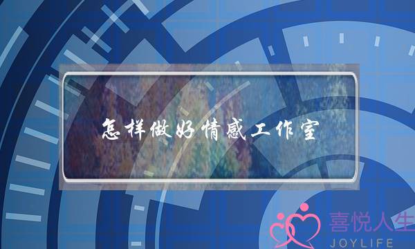 怎样做好情感工作室(怎样做好创新工作室)-泡学网-喜悦人生,挽回婚姻,分手挽回,经验婚姻,情感挽回,情感咨询,分离小三,泡学书籍