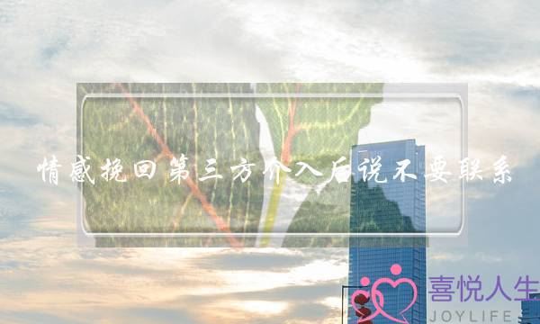 情感挽回第三方介入后说不要联系-泡学网-喜悦人生,挽回婚姻,分手挽回,经验婚姻,情感挽回,情感咨询,分离小三,泡学书籍