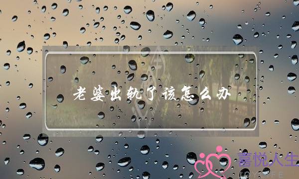 老婆出轨了该怎么办（妻子出轨后的处理方式）-泡学网-喜悦人生,挽回婚姻,分手挽回,经验婚姻,情感挽回,情感咨询,分离小三,泡学书籍