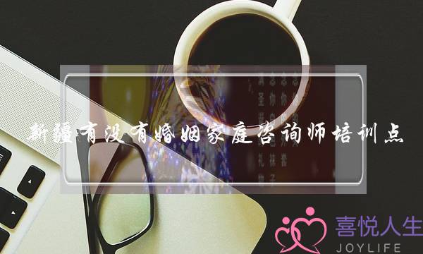 新疆有没有婚姻家庭咨询师培训点(婚姻家庭情感咨询师培训)-泡学网-喜悦人生,挽回婚姻,分手挽回,经验婚姻,情感挽回,情感咨询,分离小三,泡学书籍