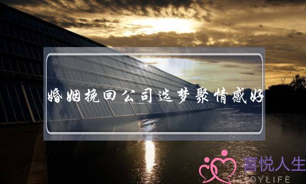 婚姻挽回公司选梦聚情感好-泡学网-喜悦人生,挽回婚姻,分手挽回,经验婚姻,情感挽回,情感咨询,分离小三,泡学书籍