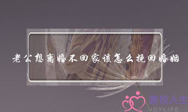 老公想离婚不回家该怎么挽回婚姻-泡学网-喜悦人生,挽回婚姻,分手挽回,经验婚姻,情感挽回,情感咨询,分离小三,泡学书籍