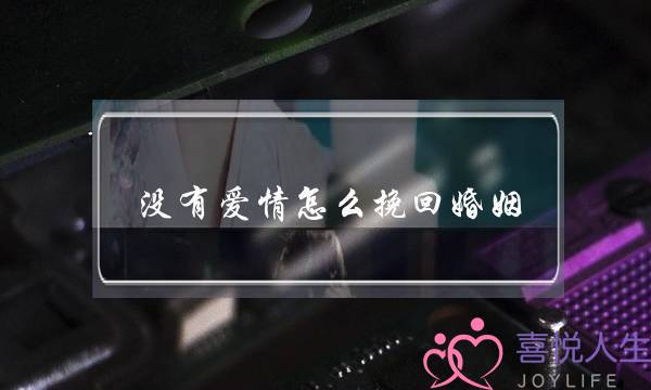 没有爱情怎么挽回婚姻-泡学网-喜悦人生,挽回婚姻,分手挽回,经验婚姻,情感挽回,情感咨询,分离小三,泡学书籍