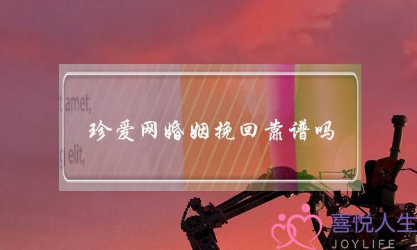 珍爱网婚姻挽回靠谱吗(珍爱网挽回爱情靠谱吗)-泡学网-喜悦人生,挽回婚姻,分手挽回,经验婚姻,情感挽回,情感咨询,分离小三,泡学书籍