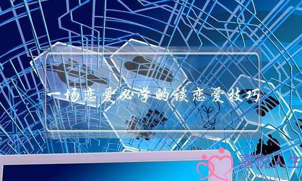 一场恋爱必学的谈恋爱技巧，推荐谈恋爱方式-泡学网-喜悦人生,挽回婚姻,分手挽回,经验婚姻,情感挽回,情感咨询,分离小三,泡学书籍