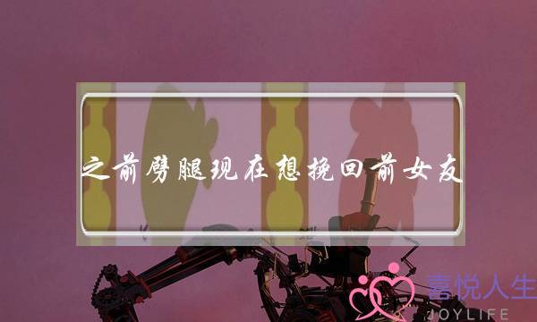 之前劈腿现在想挽回前女友-泡学网-喜悦人生,挽回婚姻,分手挽回,经验婚姻,情感挽回,情感咨询,分离小三,泡学书籍