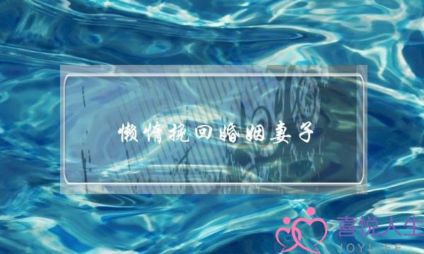 懒惰挽回婚姻妻子-泡学网-喜悦人生,挽回婚姻,分手挽回,经验婚姻,情感挽回,情感咨询,分离小三,泡学书籍