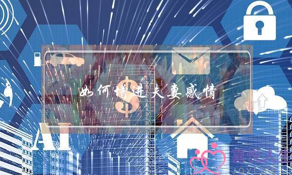 如何增进夫妻感情？了解这几招分分钟解决问题根本-泡学网-喜悦人生,挽回婚姻,分手挽回,经验婚姻,情感挽回,情感咨询,分离小三,泡学书籍