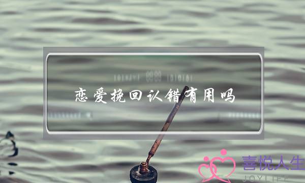 恋爱挽回认错有用吗(成真恋爱学挽回她有用吗)-泡学网-喜悦人生,挽回婚姻,分手挽回,经验婚姻,情感挽回,情感咨询,分离小三,泡学书籍