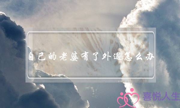 自己的老婆有了外遇怎么办?-泡学网-喜悦人生,挽回婚姻,分手挽回,经验婚姻,情感挽回,情感咨询,分离小三,泡学书籍