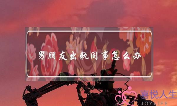 男朋友出轨同事怎么办（老公出轨女同事2年）-泡学网-喜悦人生,挽回婚姻,分手挽回,经验婚姻,情感挽回,情感咨询,分离小三,泡学书籍