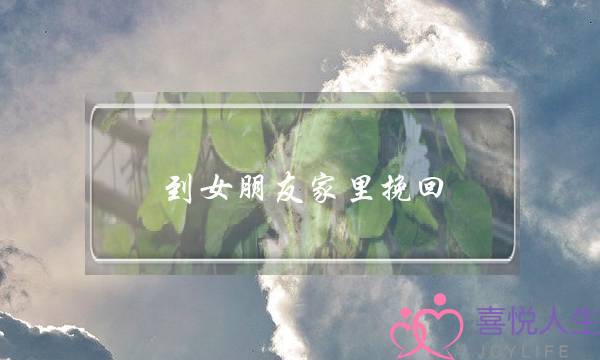到女朋友家里挽回(女朋友家里不同意怎样挽回)-泡学网-喜悦人生,挽回婚姻,分手挽回,经验婚姻,情感挽回,情感咨询,分离小三,泡学书籍