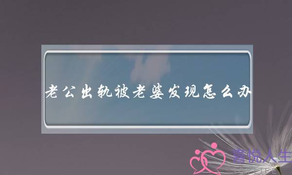 老公出轨被老婆发现怎么办-泡学网-喜悦人生,挽回婚姻,分手挽回,经验婚姻,情感挽回,情感咨询,分离小三,泡学书籍