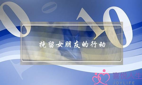 挽留女朋友的行动-泡学网-喜悦人生,挽回婚姻,分手挽回,经验婚姻,情感挽回,情感咨询,分离小三,泡学书籍