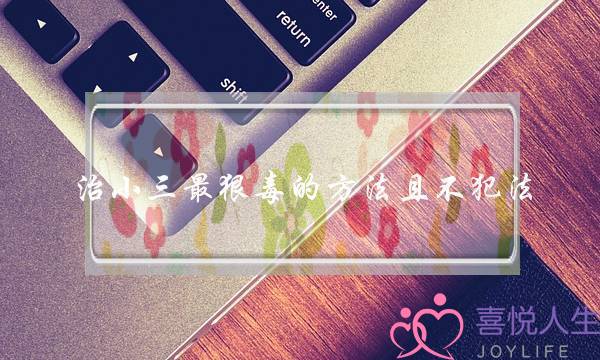 治小三最狠毒的方法且不犯法-让她后悔今天自己的所作所为-泡学网-喜悦人生,挽回婚姻,分手挽回,经验婚姻,情感挽回,情感咨询,分离小三,泡学书籍