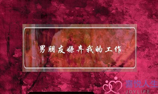 男朋友嫌弃我的工作(男朋友嫌弃我的工作还能在一起吗)-泡学网-喜悦人生,挽回婚姻,分手挽回,经验婚姻,情感挽回,情感咨询,分离小三,泡学书籍