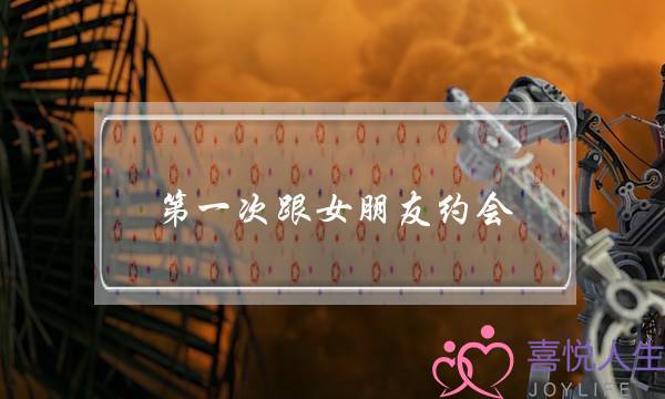 第一次跟女朋友约会(第一次跟女朋友约会去哪里玩好)-泡学网-喜悦人生,挽回婚姻,分手挽回,经验婚姻,情感挽回,情感咨询,分离小三,泡学书籍