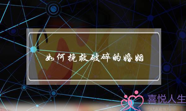 如何挽救破碎的婚姻(如何挽救破裂的婚姻)-泡学网-喜悦人生,挽回婚姻,分手挽回,经验婚姻,情感挽回,情感咨询,分离小三,泡学书籍