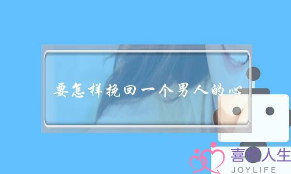 要怎样挽回一个男人的心(怎么样挽回男朋友)-泡学网-喜悦人生,挽回婚姻,分手挽回,经验婚姻,情感挽回,情感咨询,分离小三,泡学书籍