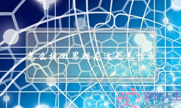 怎么挽回男朋友达无恙情感-泡学网-喜悦人生,挽回婚姻,分手挽回,经验婚姻,情感挽回,情感咨询,分离小三,泡学书籍