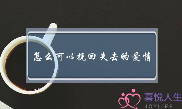怎么可以挽回失去的爱情(怎么去挽回自己的爱情)-泡学网-喜悦人生,挽回婚姻,分手挽回,经验婚姻,情感挽回,情感咨询,分离小三,泡学书籍