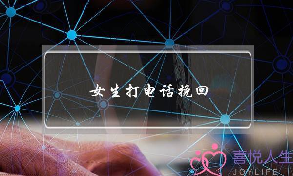 女生打电话挽回(打电话怎么挽回女朋友)-泡学网-喜悦人生,挽回婚姻,分手挽回,经验婚姻,情感挽回,情感咨询,分离小三,泡学书籍