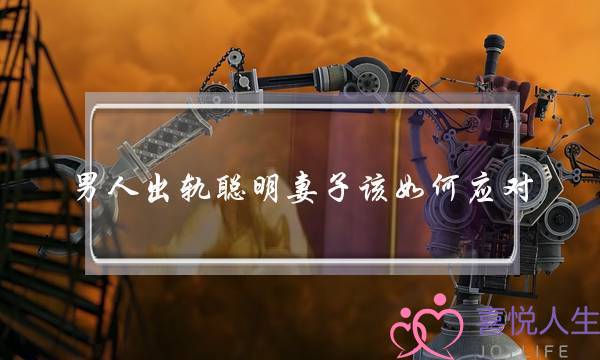 男人出轨聪明妻子该如何应对-泡学网-喜悦人生,挽回婚姻,分手挽回,经验婚姻,情感挽回,情感咨询,分离小三,泡学书籍