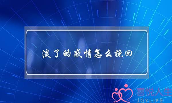 淡了的感情怎么挽回(感情淡了该如何挽回)-泡学网-喜悦人生,挽回婚姻,分手挽回,经验婚姻,情感挽回,情感咨询,分离小三,泡学书籍