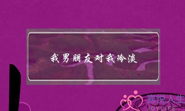 我男朋友对我冷淡(我男朋友对我冷淡了)-泡学网-喜悦人生,挽回婚姻,分手挽回,经验婚姻,情感挽回,情感咨询,分离小三,泡学书籍