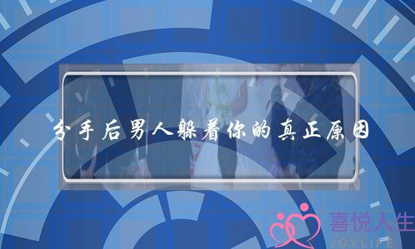 分手后男人躲着你的真正原因-泡学网-喜悦人生,挽回婚姻,分手挽回,经验婚姻,情感挽回,情感咨询,分离小三,泡学书籍
