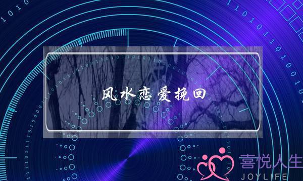 风水恋爱挽回(恋爱挽回技巧)-泡学网-喜悦人生,挽回婚姻,分手挽回,经验婚姻,情感挽回,情感咨询,分离小三,泡学书籍