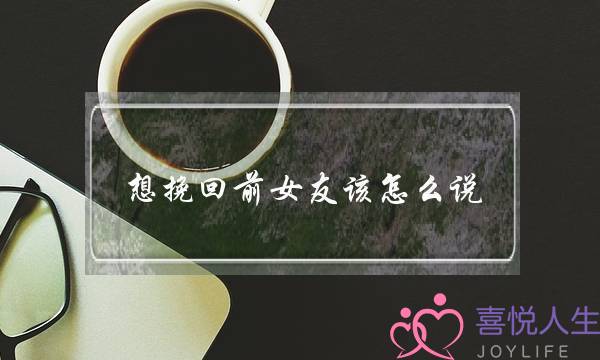 想挽回前女友该怎么说(想挽回前女友该怎么说的句子)-泡学网-喜悦人生,挽回婚姻,分手挽回,经验婚姻,情感挽回,情感咨询,分离小三,泡学书籍