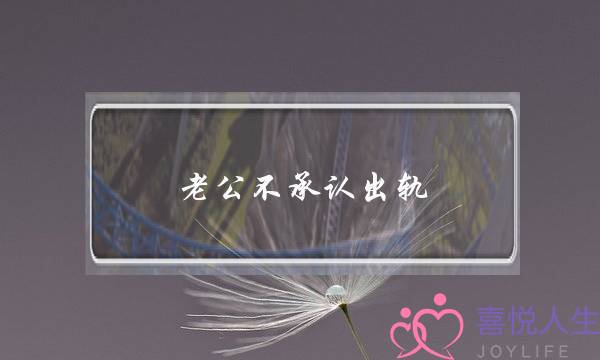 老公不承认出轨-泡学网-喜悦人生,挽回婚姻,分手挽回,经验婚姻,情感挽回,情感咨询,分离小三,泡学书籍