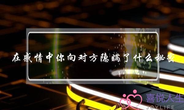 在感情中你向对方隐瞒了什么秘密？(两个人在一起真的要彼此隐瞒秘密吗？)-泡学网-喜悦人生,挽回婚姻,分手挽回,经验婚姻,情感挽回,情感咨询,分离小三,泡学书籍