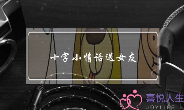 十字小情话送女友，虽短小却不失浪漫-泡学网-喜悦人生,挽回婚姻,分手挽回,经验婚姻,情感挽回,情感咨询,分离小三,泡学书籍