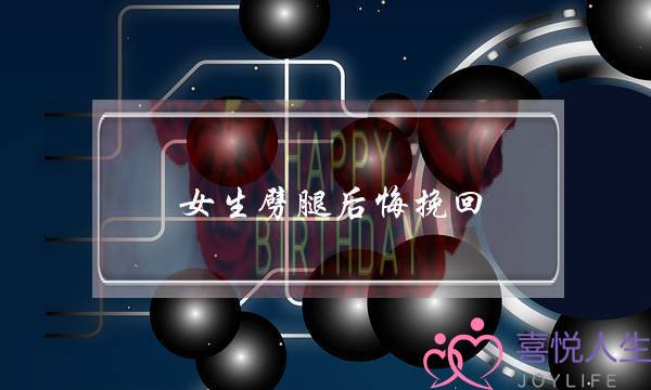 女生劈腿后悔挽回(女生劈腿会后悔吗)-泡学网-喜悦人生,挽回婚姻,分手挽回,经验婚姻,情感挽回,情感咨询,分离小三,泡学书籍