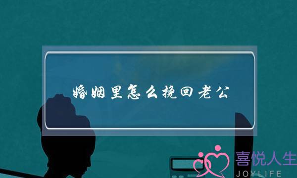 婚姻里怎么挽回老公-泡学网-喜悦人生,挽回婚姻,分手挽回,经验婚姻,情感挽回,情感咨询,分离小三,泡学书籍