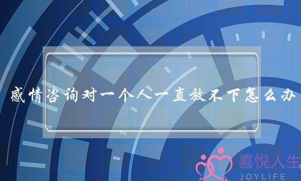 感情咨询对一个人一直放不下怎么办-泡学网-喜悦人生,挽回婚姻,分手挽回,经验婚姻,情感挽回,情感咨询,分离小三,泡学书籍