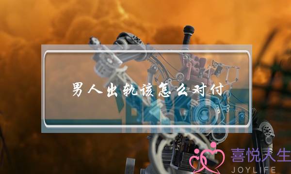 男人出轨该怎么对付-泡学网-喜悦人生,挽回婚姻,分手挽回,经验婚姻,情感挽回,情感咨询,分离小三,泡学书籍